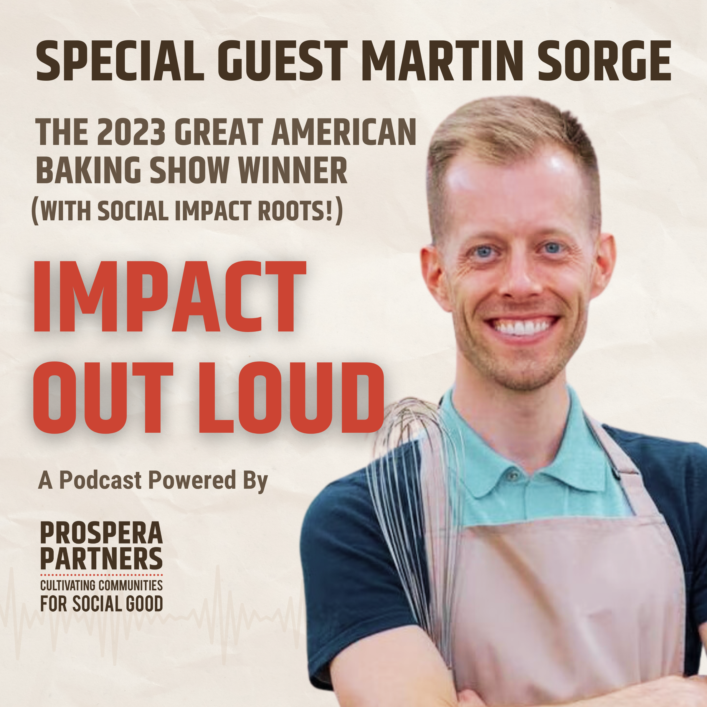 Special guest Martin Sorge, the 2023 Great American Baking Show Winner (with Social Impact Roots). Impact Out Loud a podcast powered by Prospera Partners.